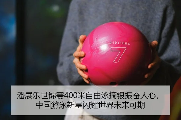 潘展乐世锦赛400米自由泳摘银振奋人心，中国游泳新星闪耀世界未来可期